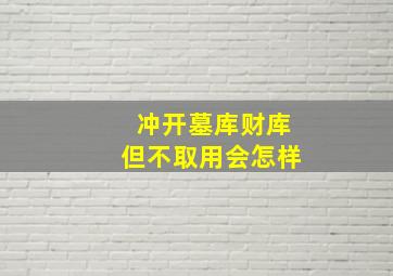 冲开墓库财库但不取用会怎样