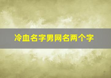 冷血名字男网名两个字