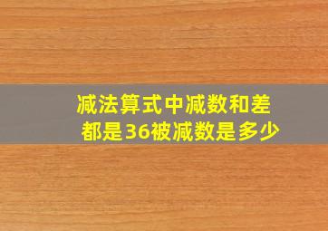 减法算式中减数和差都是36被减数是多少