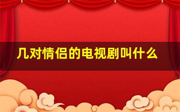 几对情侣的电视剧叫什么