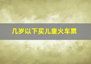 几岁以下买儿童火车票