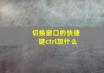 切换窗口的快捷键ctrl加什么