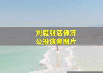 刘庭羽活佛济公扮演者图片