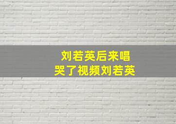 刘若英后来唱哭了视频刘若英