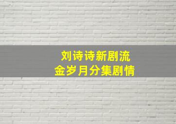 刘诗诗新剧流金岁月分集剧情