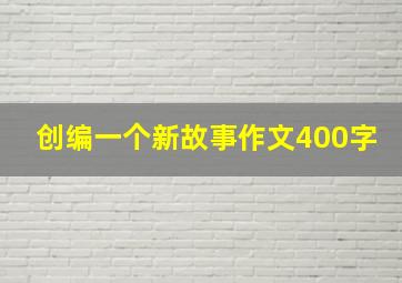 创编一个新故事作文400字