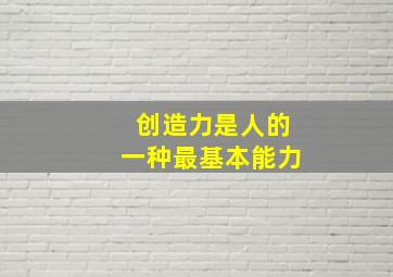 创造力是人的一种最基本能力