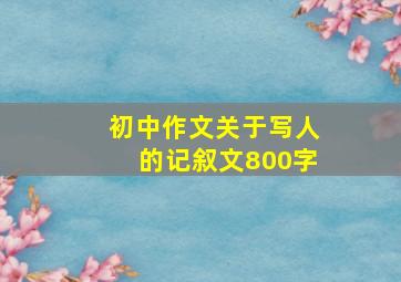 初中作文关于写人的记叙文800字