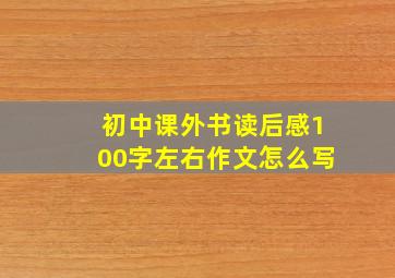 初中课外书读后感100字左右作文怎么写