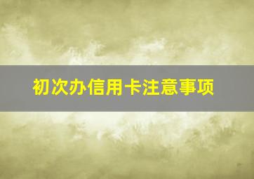 初次办信用卡注意事项