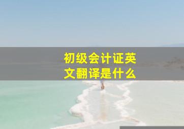 初级会计证英文翻译是什么