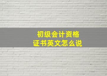 初级会计资格证书英文怎么说