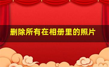 删除所有在相册里的照片