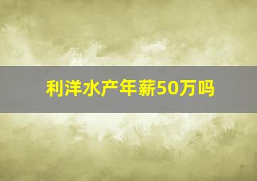 利洋水产年薪50万吗