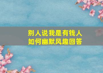 别人说我是有钱人如何幽默风趣回答