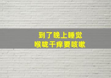 到了晚上睡觉喉咙干痒要咳嗽