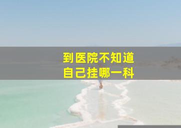 到医院不知道自己挂哪一科