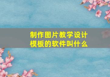 制作图片教学设计模板的软件叫什么