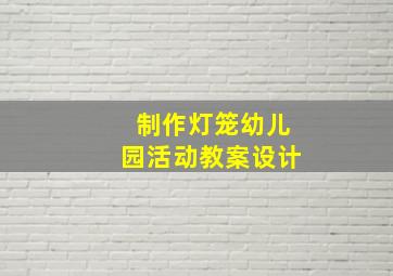 制作灯笼幼儿园活动教案设计