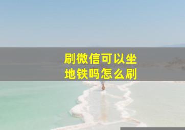 刷微信可以坐地铁吗怎么刷