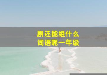 剧还能组什么词语呢一年级