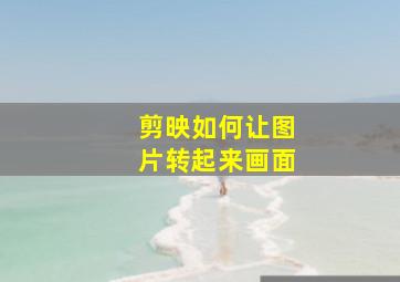 剪映如何让图片转起来画面