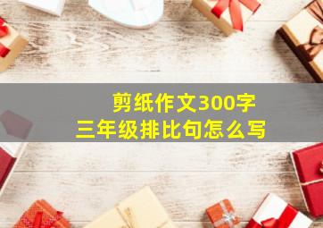 剪纸作文300字三年级排比句怎么写