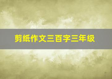 剪纸作文三百字三年级