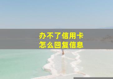 办不了信用卡怎么回复信息