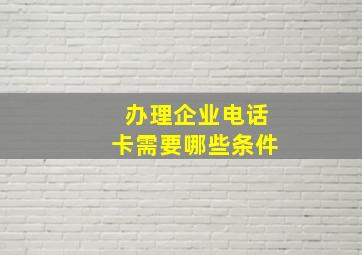 办理企业电话卡需要哪些条件