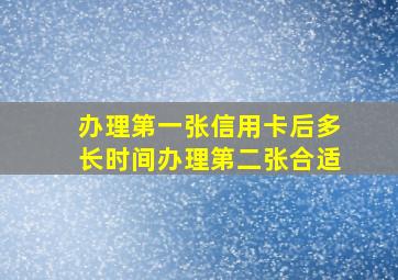 办理第一张信用卡后多长时间办理第二张合适