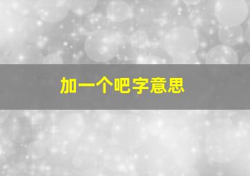 加一个吧字意思