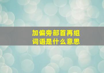 加偏旁部首再组词语是什么意思