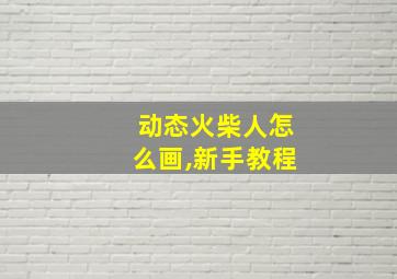 动态火柴人怎么画,新手教程