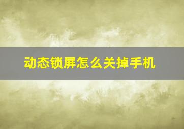 动态锁屏怎么关掉手机