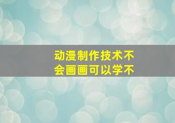 动漫制作技术不会画画可以学不