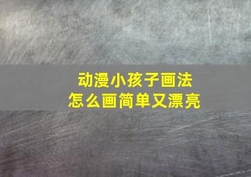 动漫小孩子画法怎么画简单又漂亮