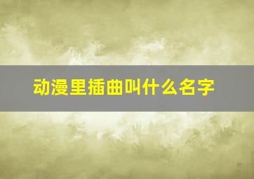 动漫里插曲叫什么名字