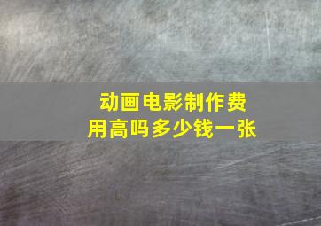 动画电影制作费用高吗多少钱一张