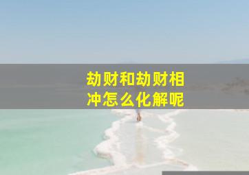 劫财和劫财相冲怎么化解呢