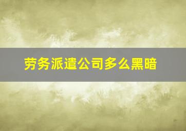 劳务派遣公司多么黑暗