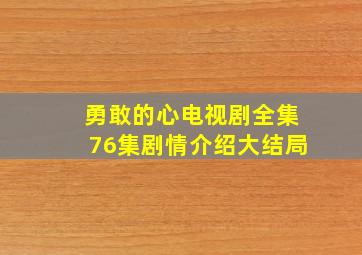 勇敢的心电视剧全集76集剧情介绍大结局