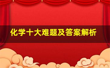 化学十大难题及答案解析