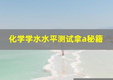 化学学水水平测试拿a秘籍