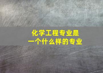 化学工程专业是一个什么样的专业