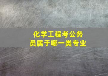 化学工程考公务员属于哪一类专业