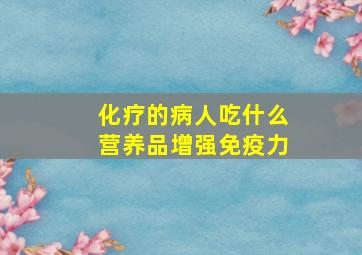 化疗的病人吃什么营养品增强免疫力