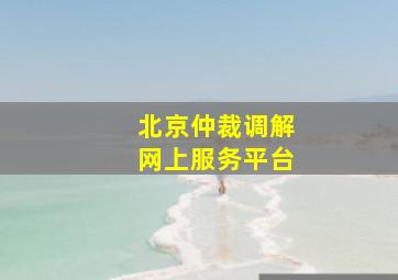 北京仲裁调解网上服务平台