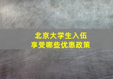 北京大学生入伍享受哪些优惠政策