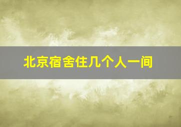 北京宿舍住几个人一间